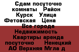 Сдам посуточно комнаты › Район ­ Курск › Улица ­ Фетовская › Цена ­ 400 - Все города Недвижимость » Квартиры аренда посуточно   . Ненецкий АО,Верхняя Мгла д.